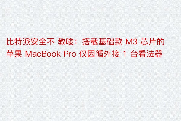 比特派安全不 教唆：搭载基础款 M3 芯片的苹果 MacBook Pro 仅因循外接 1 台看法器
