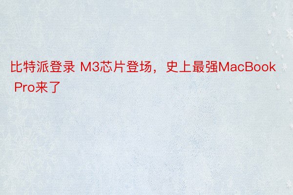 比特派登录 M3芯片登场，史上最强MacBook Pro来了