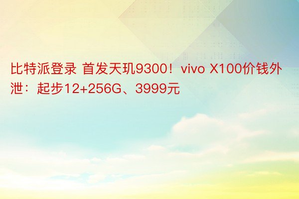 比特派登录 首发天玑9300！vivo X100价钱外泄：起步12+256G、3999元