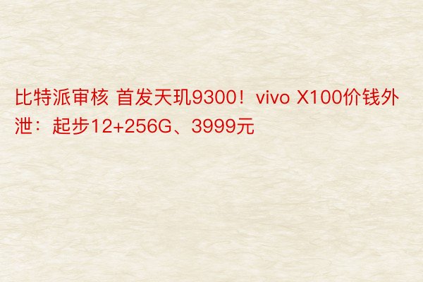 比特派审核 首发天玑9300！vivo X100价钱外泄：起步12+256G、3999元