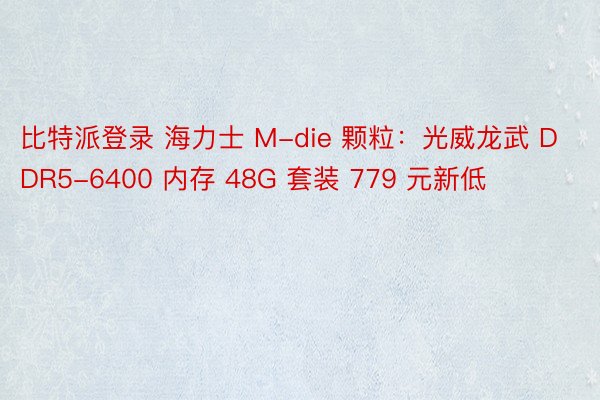 比特派登录 海力士 M-die 颗粒：光威龙武 DDR5-6400 内存 48G 套装 779 元新低