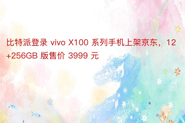 比特派登录 vivo X100 系列手机上架京东，12+256GB 版售价 3999 元