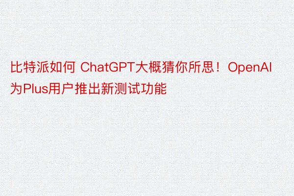 比特派如何 ChatGPT大概猜你所思！OpenAI为Plus用户推出新测试功能
