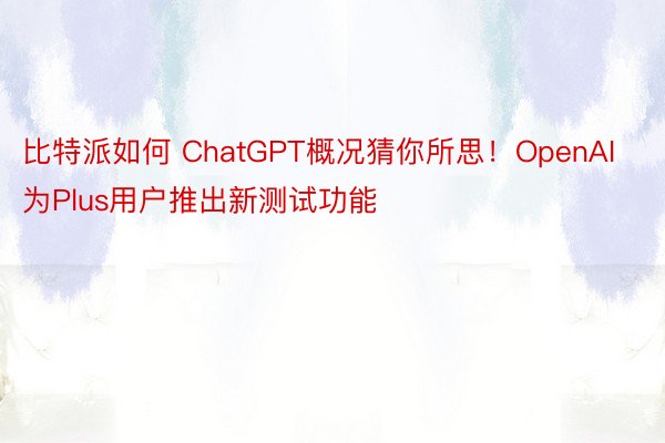 比特派如何 ChatGPT概况猜你所思！OpenAI为Plus用户推出新测试功能
