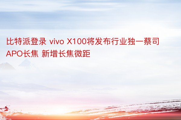 比特派登录 vivo X100将发布行业独一蔡司APO长焦 新增长焦微距