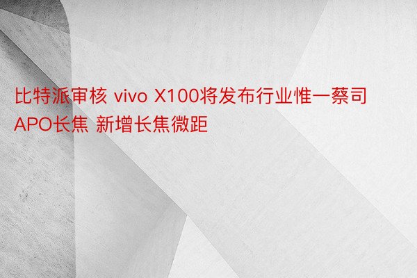 比特派审核 vivo X100将发布行业惟一蔡司APO长焦 新增长焦微距