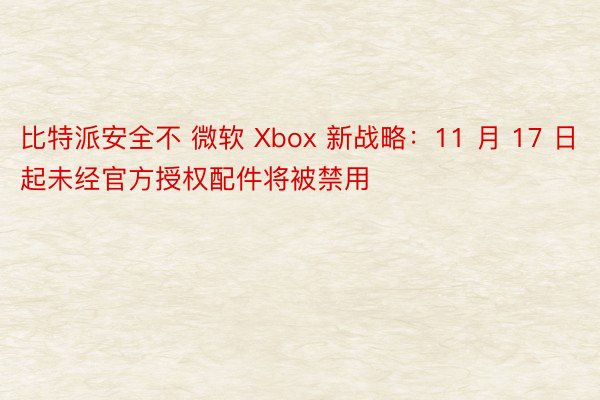 比特派安全不 微软 Xbox 新战略：11 月 17 日起未经官方授权配件将被禁用