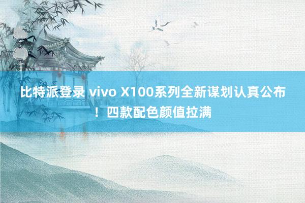 比特派登录 vivo X100系列全新谋划认真公布！四款配色颜值拉满