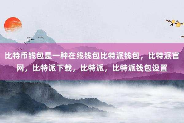 比特币钱包是一种在线钱包比特派钱包，比特派官网，比特派下载，比特派，比特派钱包设置