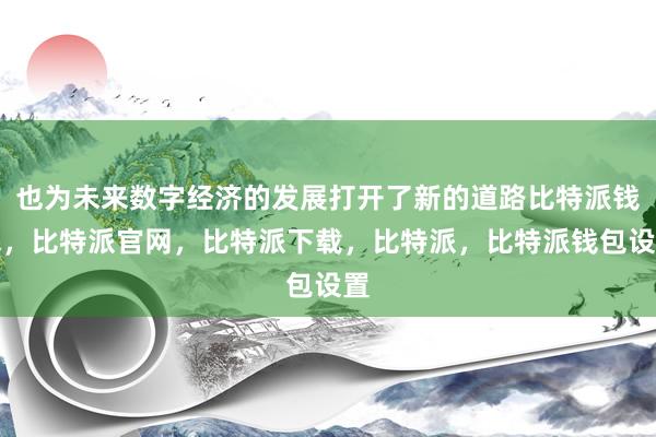 也为未来数字经济的发展打开了新的道路比特派钱包，比特派官网，比特派下载，比特派，比特派钱包设置