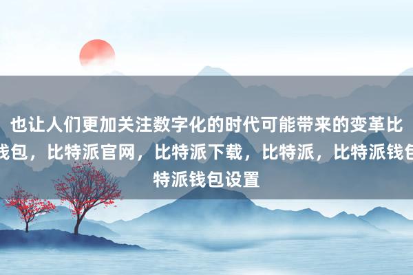 也让人们更加关注数字化的时代可能带来的变革比特派钱包，比特派官网，比特派下载，比特派，比特派钱包设置