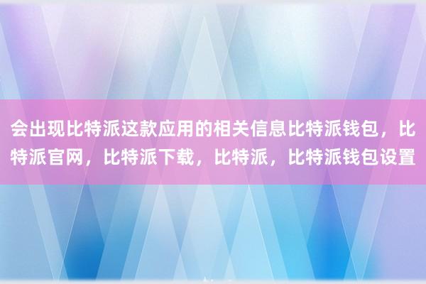 会出现比特派这款应用的相关信息比特派钱包，比特派官网，比特派下载，比特派，比特派钱包设置