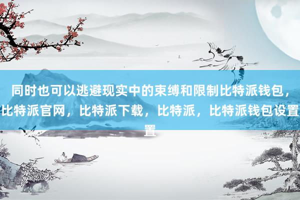 同时也可以逃避现实中的束缚和限制比特派钱包，比特派官网，比特派下载，比特派，比特派钱包设置