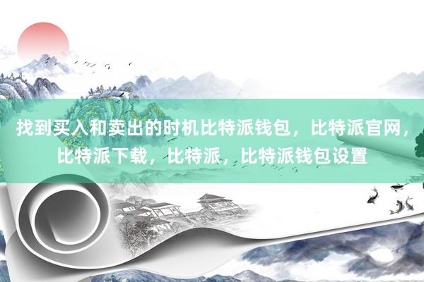 找到买入和卖出的时机比特派钱包，比特派官网，比特派下载，比特派，比特派钱包设置