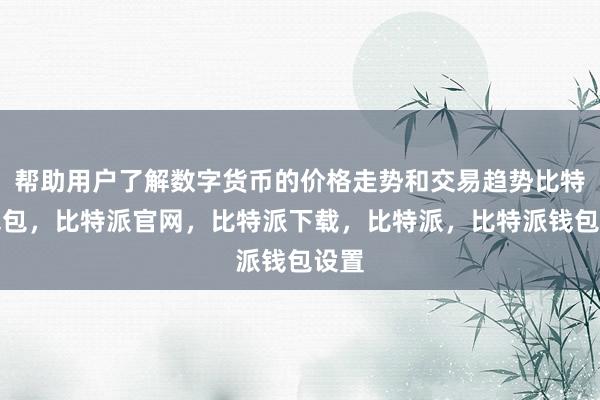 帮助用户了解数字货币的价格走势和交易趋势比特派钱包，比特派官网，比特派下载，比特派，比特派钱包设置