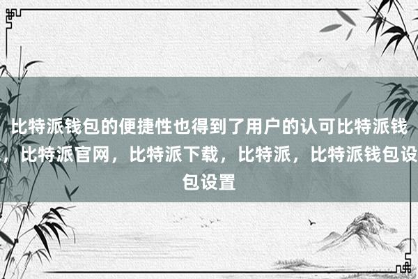 比特派钱包的便捷性也得到了用户的认可比特派钱包，比特派官网，比特派下载，比特派，比特派钱包设置