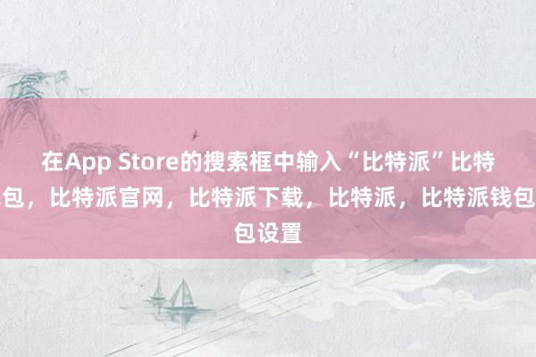 在App Store的搜索框中输入“比特派”比特派钱包，比特派官网，比特派下载，比特派，比特派钱包设置