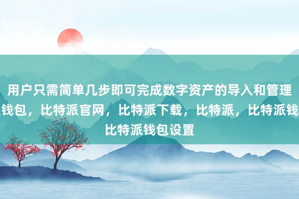 用户只需简单几步即可完成数字资产的导入和管理比特派钱包，比特派官网，比特派下载，比特派，比特派钱包设置