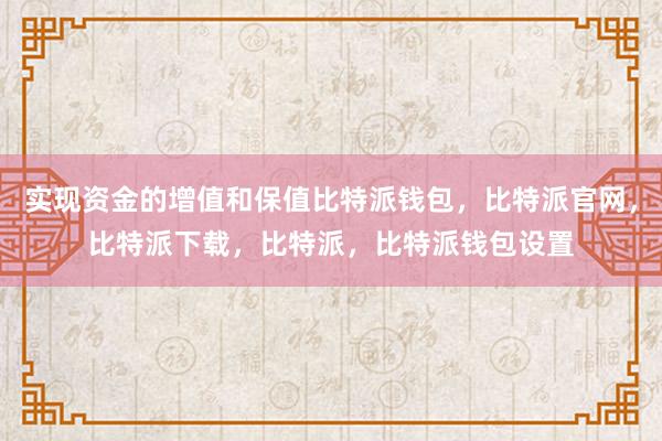 实现资金的增值和保值比特派钱包，比特派官网，比特派下载，比特派，比特派钱包设置