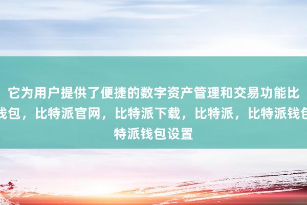 它为用户提供了便捷的数字资产管理和交易功能比特派钱包，比特派官网，比特派下载，比特派，比特派钱包设置