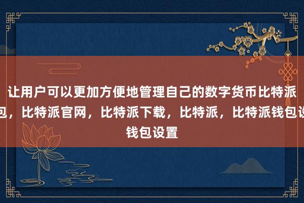 让用户可以更加方便地管理自己的数字货币比特派钱包，比特派官网，比特派下载，比特派，比特派钱包设置