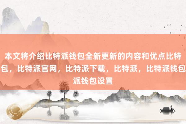 本文将介绍比特派钱包全新更新的内容和优点比特派钱包，比特派官网，比特派下载，比特派，比特派钱包设置