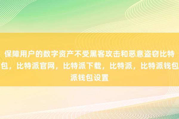 保障用户的数字资产不受黑客攻击和恶意盗窃比特派钱包，比特派官网，比特派下载，比特派，比特派钱包设置