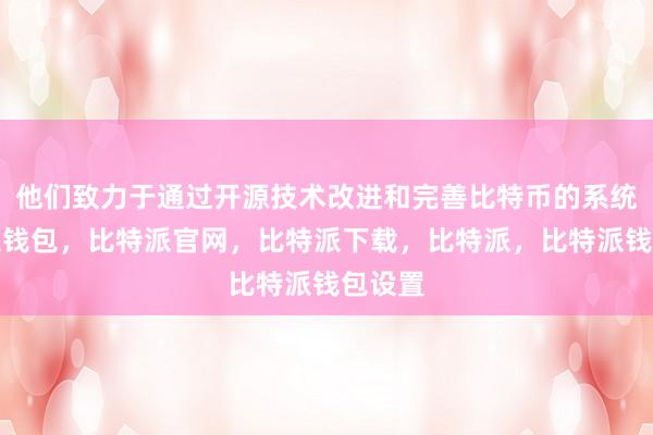 他们致力于通过开源技术改进和完善比特币的系统比特派钱包，比特派官网，比特派下载，比特派，比特派钱包设置