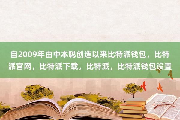 自2009年由中本聪创造以来比特派钱包，比特派官网，比特派下载，比特派，比特派钱包设置