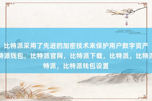 比特派采用了先进的加密技术来保护用户数字资产的安全比特派钱包，比特派官网，比特派下载，比特派，比特派钱包设置