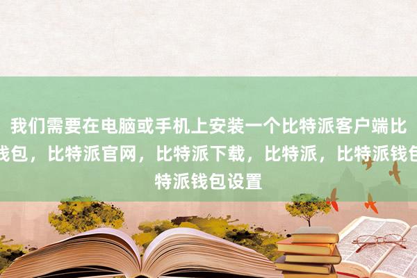 我们需要在电脑或手机上安装一个比特派客户端比特派钱包，比特派官网，比特派下载，比特派，比特派钱包设置