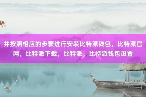 并按照相应的步骤进行安装比特派钱包，比特派官网，比特派下载，比特派，比特派钱包设置