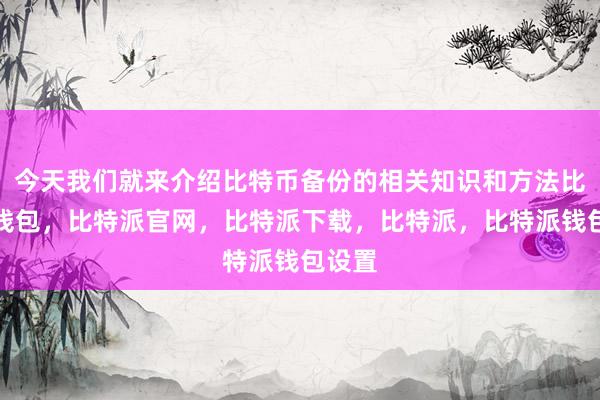 今天我们就来介绍比特币备份的相关知识和方法比特派钱包，比特派官网，比特派下载，比特派，比特派钱包设置