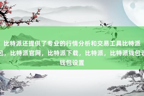 比特派还提供了专业的行情分析和交易工具比特派钱包，比特派官网，比特派下载，比特派，比特派钱包设置