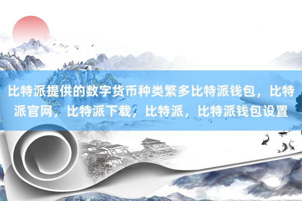 比特派提供的数字货币种类繁多比特派钱包，比特派官网，比特派下载，比特派，比特派钱包设置