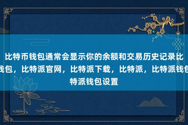 比特币钱包通常会显示你的余额和交易历史记录比特派钱包，比特派官网，比特派下载，比特派，比特派钱包设置