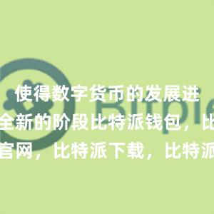 使得数字货币的发展进入了一个全新的阶段比特派钱包，比特派官网，比特派下载，比特派，比特派钱包设置