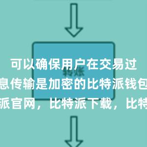 可以确保用户在交易过程中的信息传输是加密的比特派钱包，比特派官网，比特派下载，比特派，比特派钱包设置