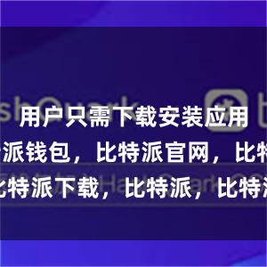 用户只需下载安装应用程序比特派钱包，比特派官网，比特派下载，比特派，比特派钱包设置