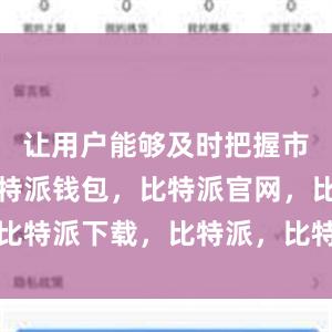 让用户能够及时把握市场变化比特派钱包，比特派官网，比特派下载，比特派，比特派钱包设置