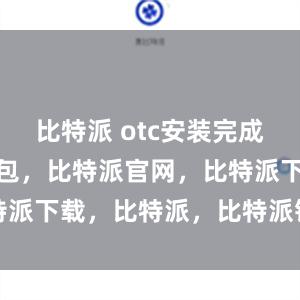 比特派 otc安装完成后比特派钱包，比特派官网，比特派下载，比特派，比特派钱包设置