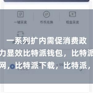 一系列扩内需促消费政策持续发力显效比特派钱包，比特派官网，比特派下载，比特派，比特派钱包设置