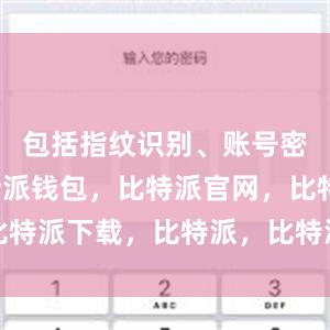 包括指纹识别、账号密码等比特派钱包，比特派官网，比特派下载，比特派，比特派钱包设置