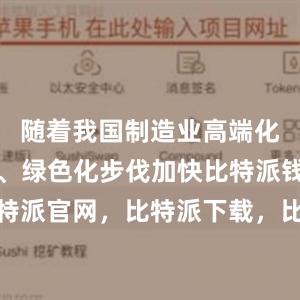 随着我国制造业高端化、智能化、绿色化步伐加快比特派钱包，比特派官网，比特派下载，比特派，比特派钱包设置