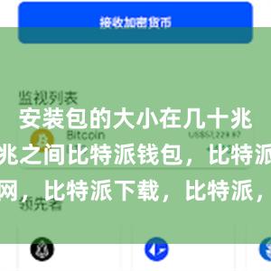 安装包的大小在几十兆至一百多兆之间比特派钱包，比特派官网，比特派下载，比特派，比特派钱包设置