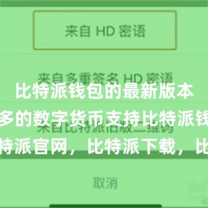 比特派钱包的最新版本增加了更多的数字货币支持比特派钱包，比特派官网，比特派下载，比特派，比特派钱包设置