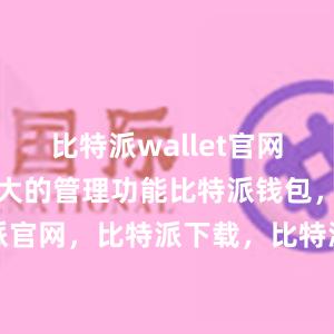 比特派wallet官网版还具有强大的管理功能比特派钱包，比特派官网，比特派下载，比特派，比特派钱包设置