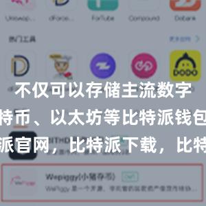 不仅可以存储主流数字货币如比特币、以太坊等比特派钱包，比特派官网，比特派下载，比特派，比特派钱包设置